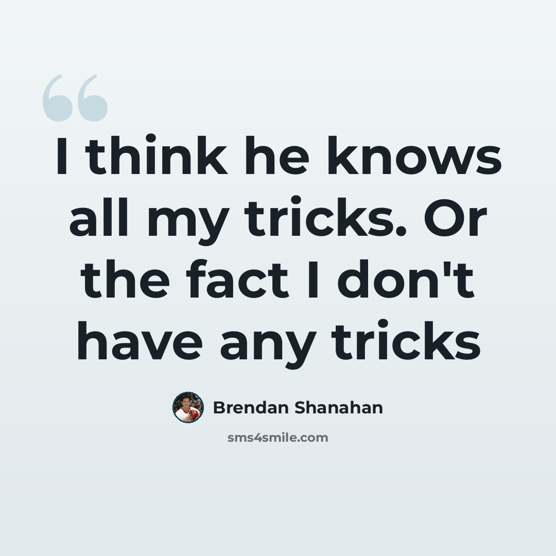 “I think he knows all my tricks. Or the fact I don't have any tricks” quote by Brendan Shanahan