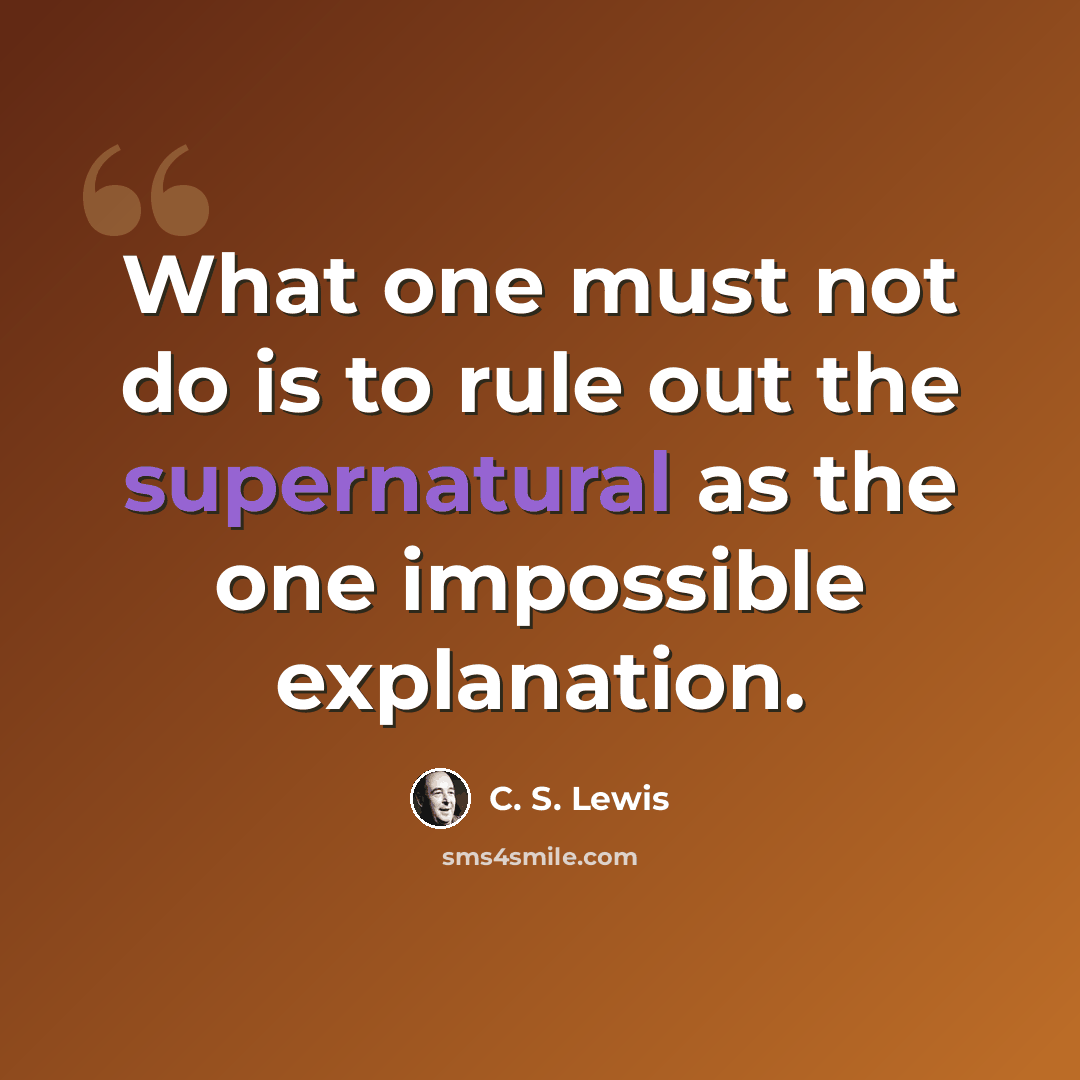“What one must not do is to rule out the supernatural as the one impossible explanation.” quote by C. S. Lewis