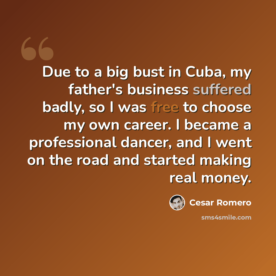 “Due to a big bust in Cuba, my father's business suffered badly, so I was free to choose my own career. I became a professional dancer, and I went on the road and started making real money.” quote by Cesar Romero
