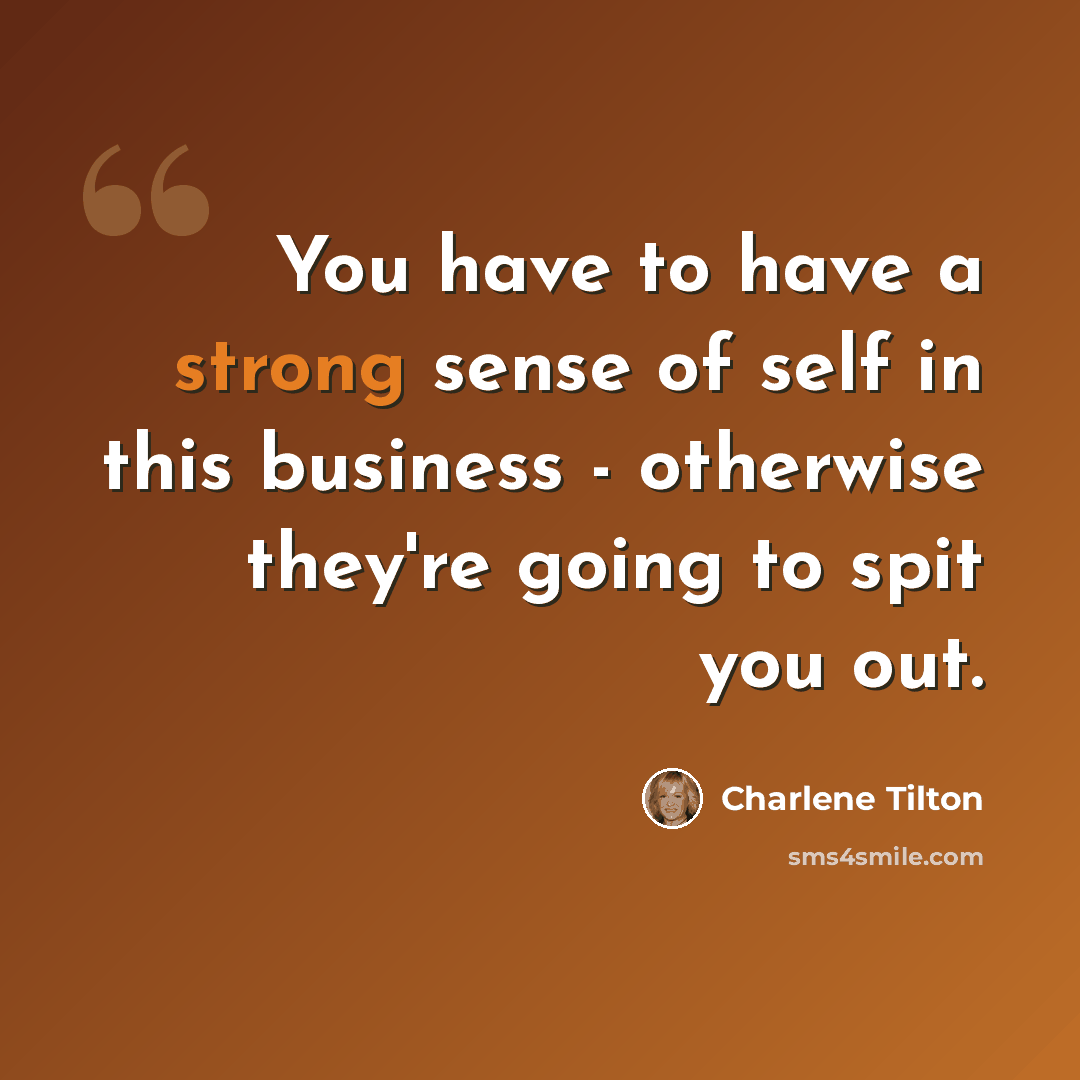 “You have to have a strong sense of self in this business - otherwise they're going to spit you out.” quote by Charlene Tilton