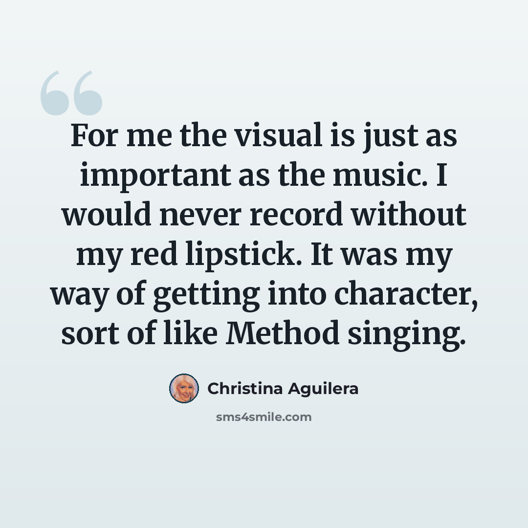 “For me the visual is just as important as the music. I would never record without my red lipstick. It was my way of getting into character, sort of like Method singing.” quote by Christina Aguilera