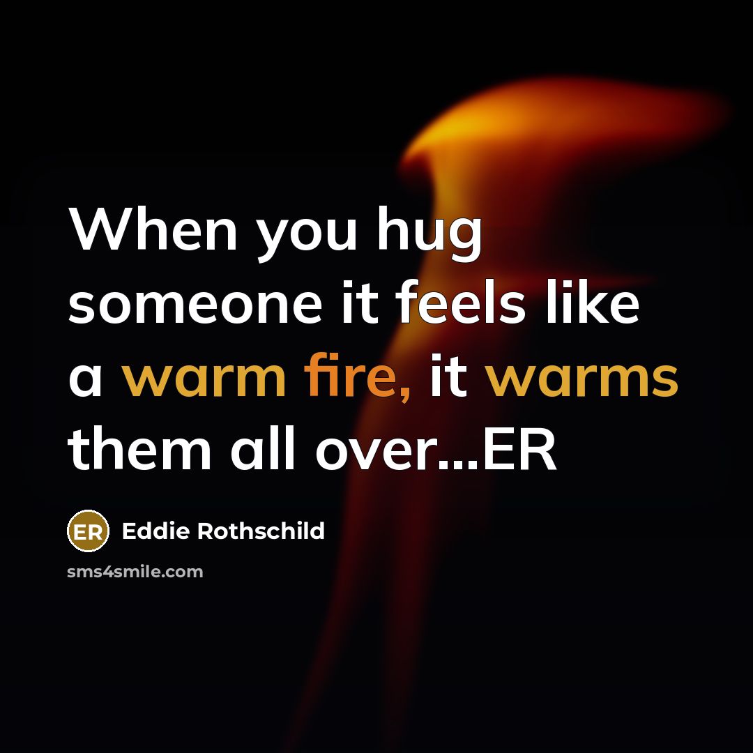 “When you hug someone it feels like a warm fire, it warms them all over…ER” quote by Eddie Rothschild