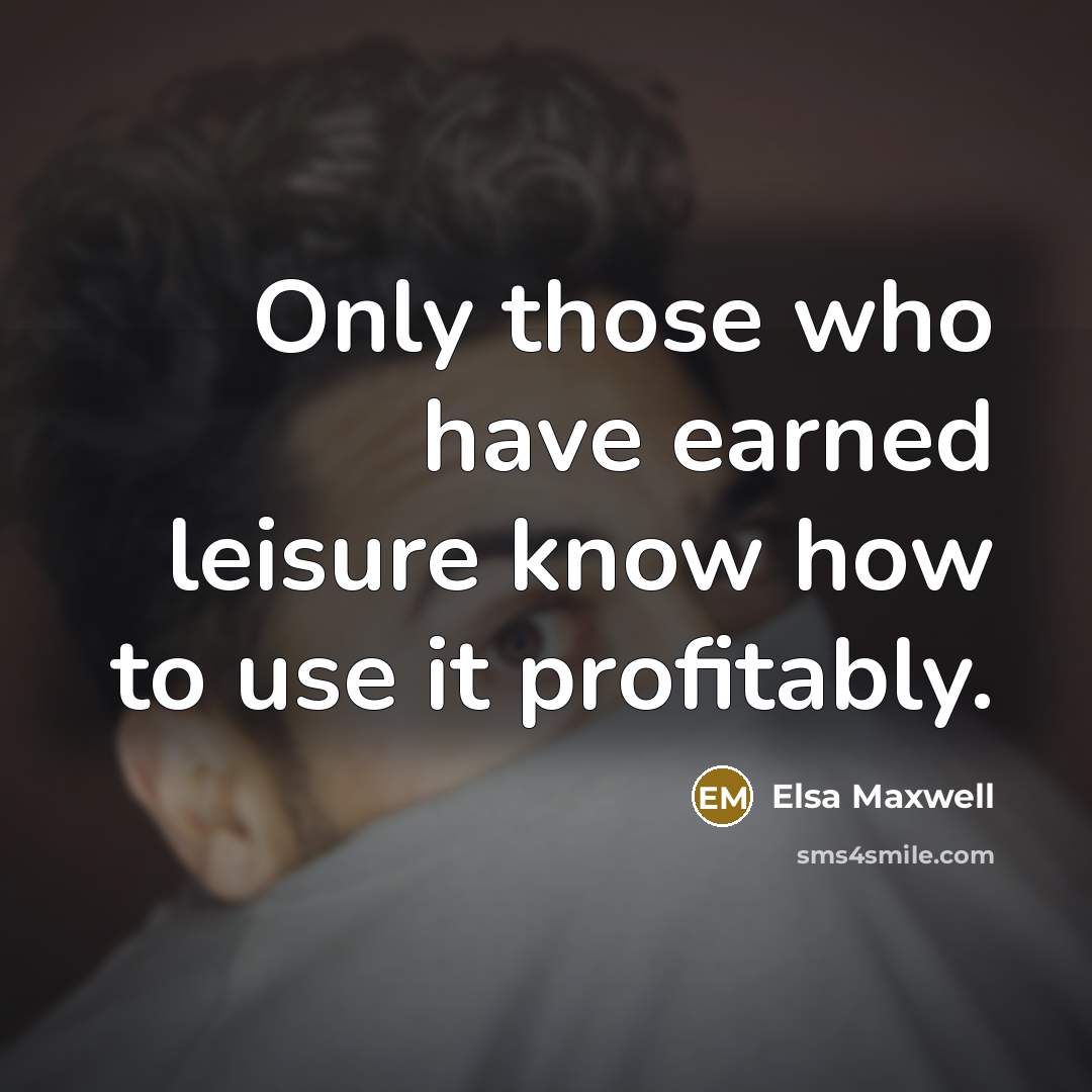 “Only those who have earned leisure know how to use it profitably.” quote by Elsa Maxwell