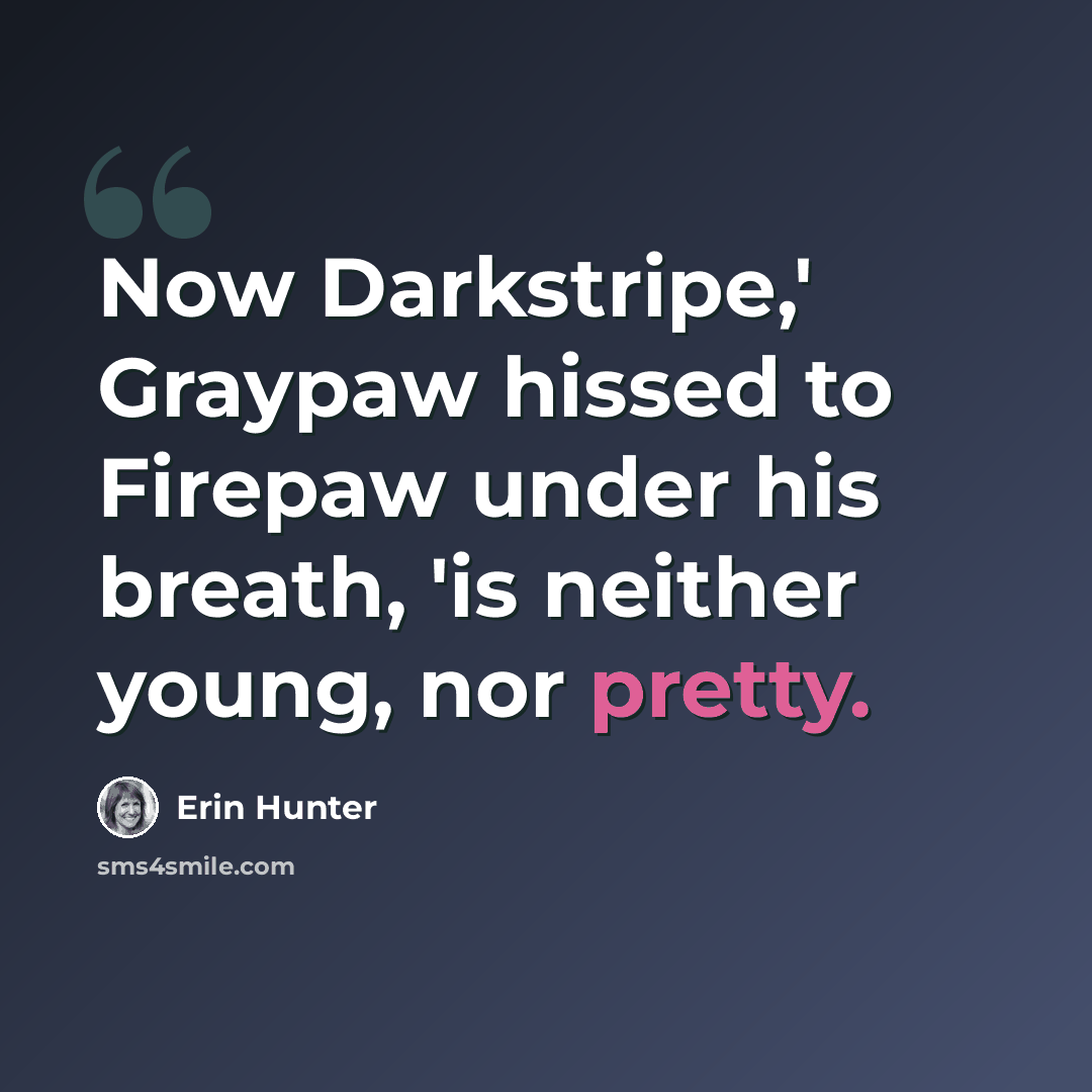 “Now Darkstripe,' Graypaw hissed to Firepaw under his breath, 'is neither young, nor pretty.” quote by Erin Hunter