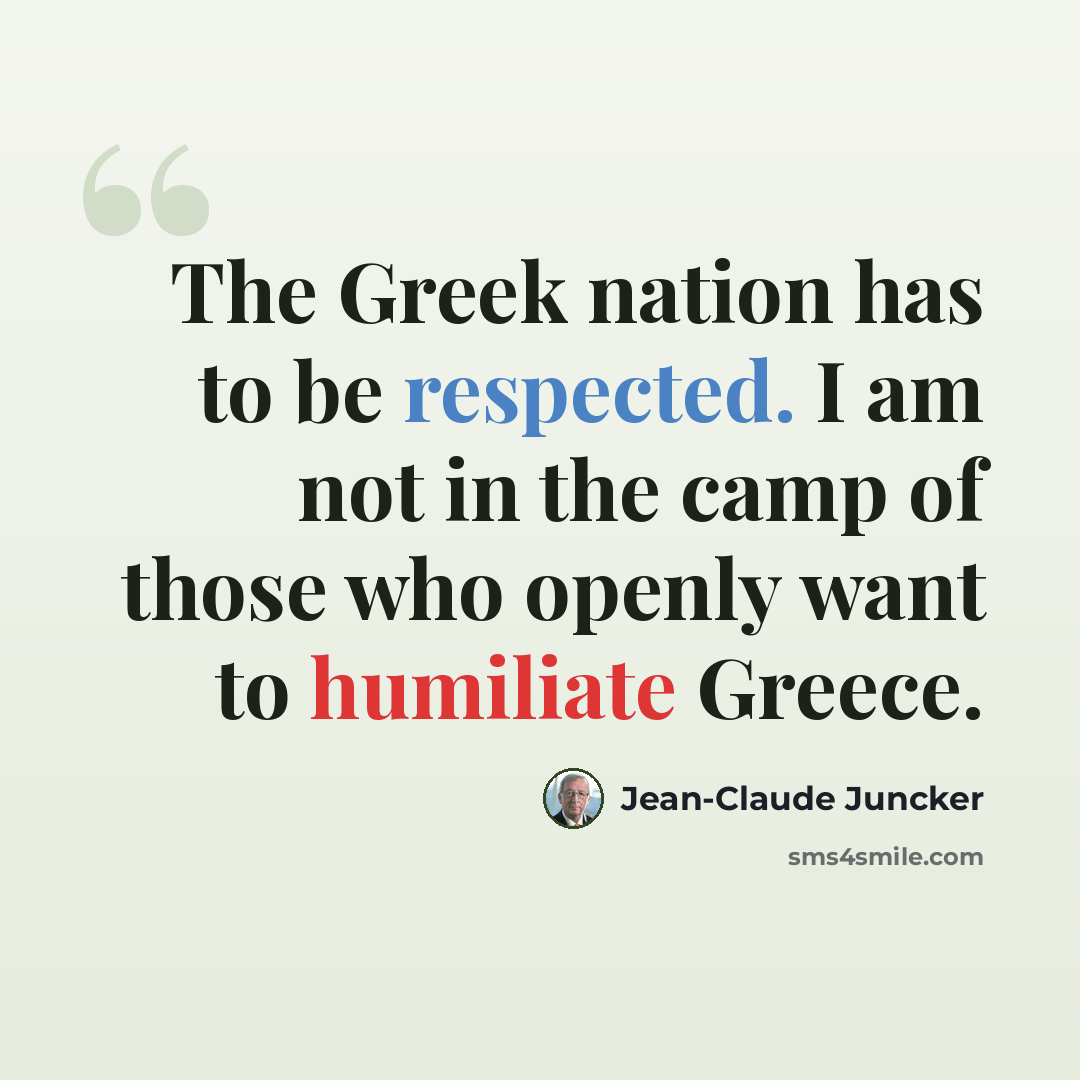 “The Greek nation has to be respected. I am not in the camp of those who openly want to humiliate Greece.” quote by Jean-Claude Juncker