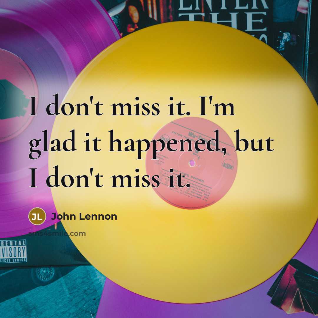 “I don't miss it. I'm glad it happened, but I don't miss it.” quote by John Lennon