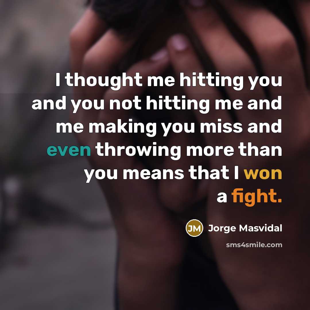 “I thought me hitting you and you not hitting me and me making you miss and even throwing more than you means that I won a fight.” quote by Jorge Masvidal