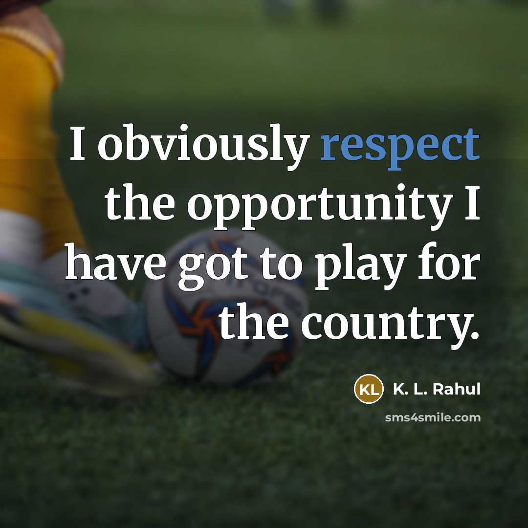 “I obviously respect the opportunity I have got to play for the country.” quote by K. L. Rahul
