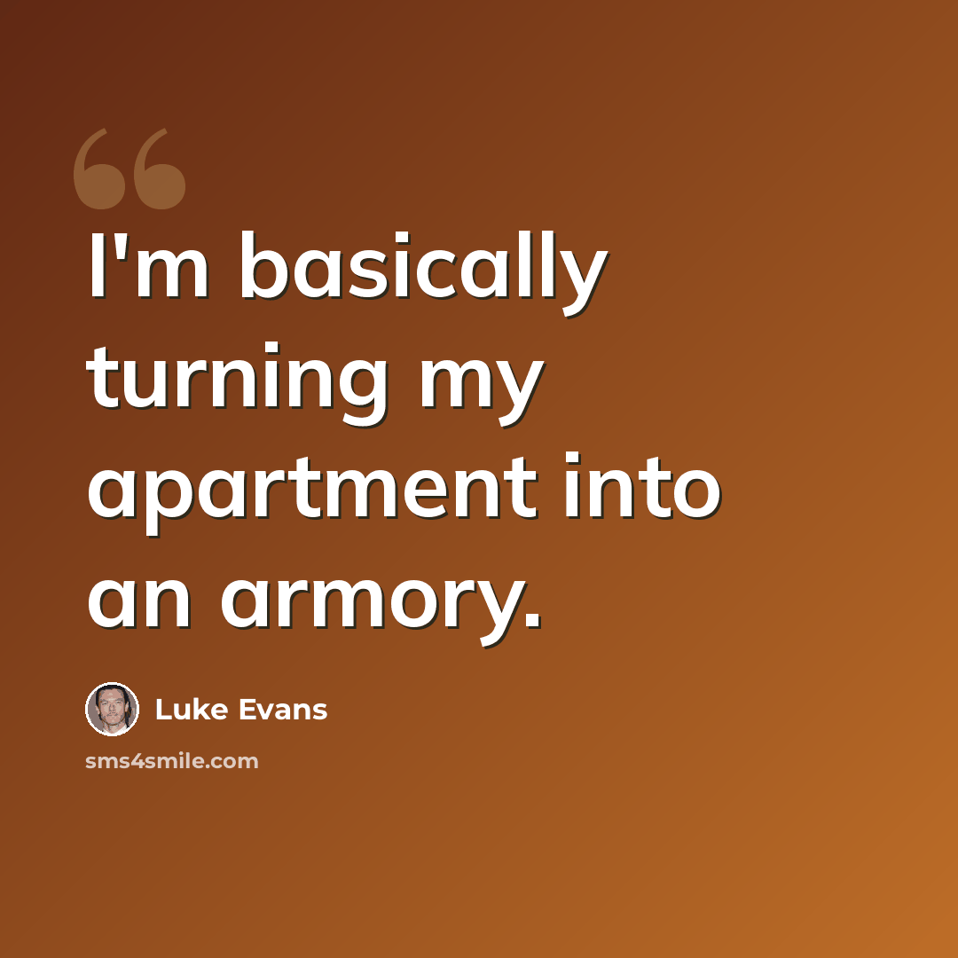 “I'm basically turning my apartment into an armory.” quote by Luke Evans