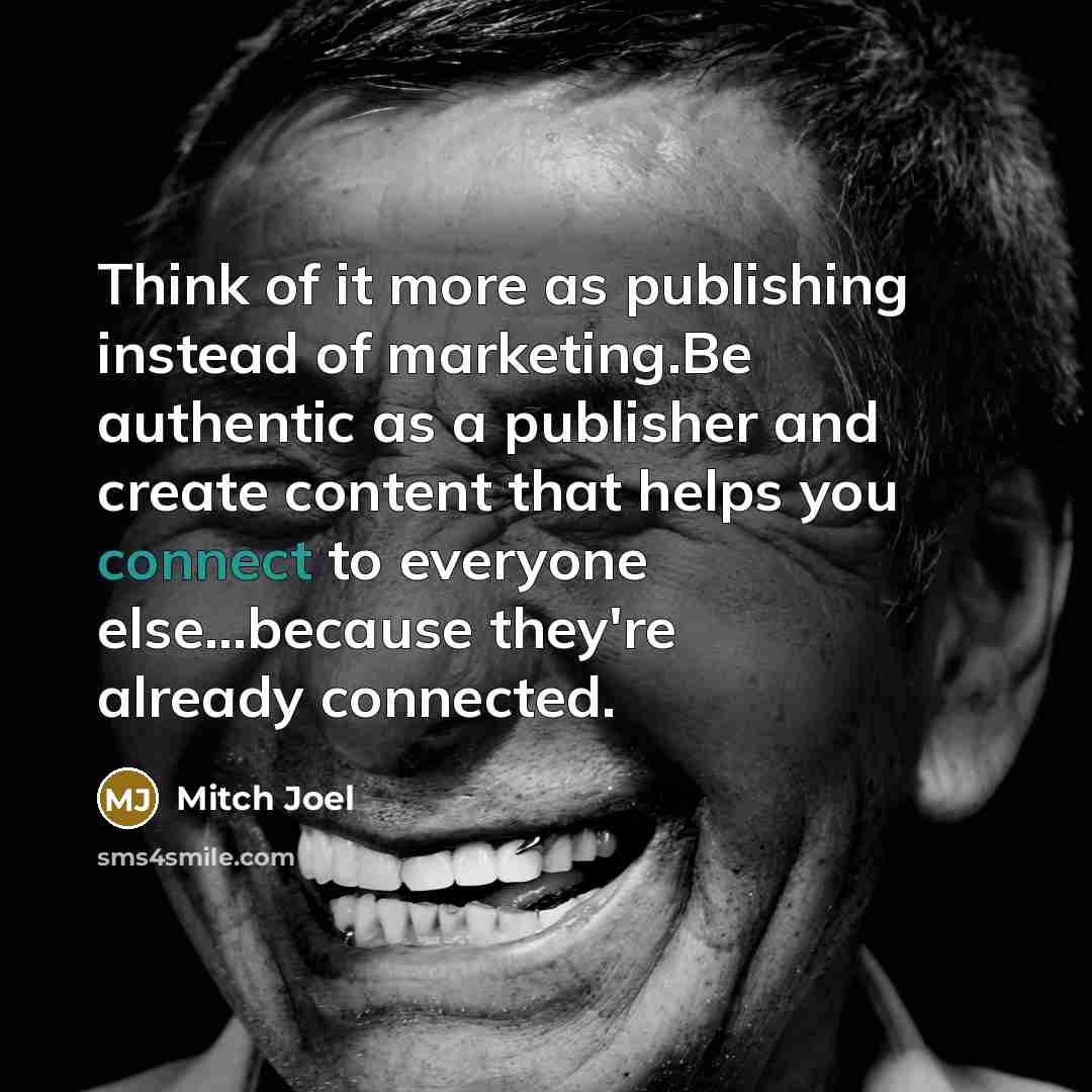 “Think of it more as publishing instead of marketing.Be authentic as a publisher and create content that helps you connect to everyone else...because they're already connected.” quote by Mitch Joel