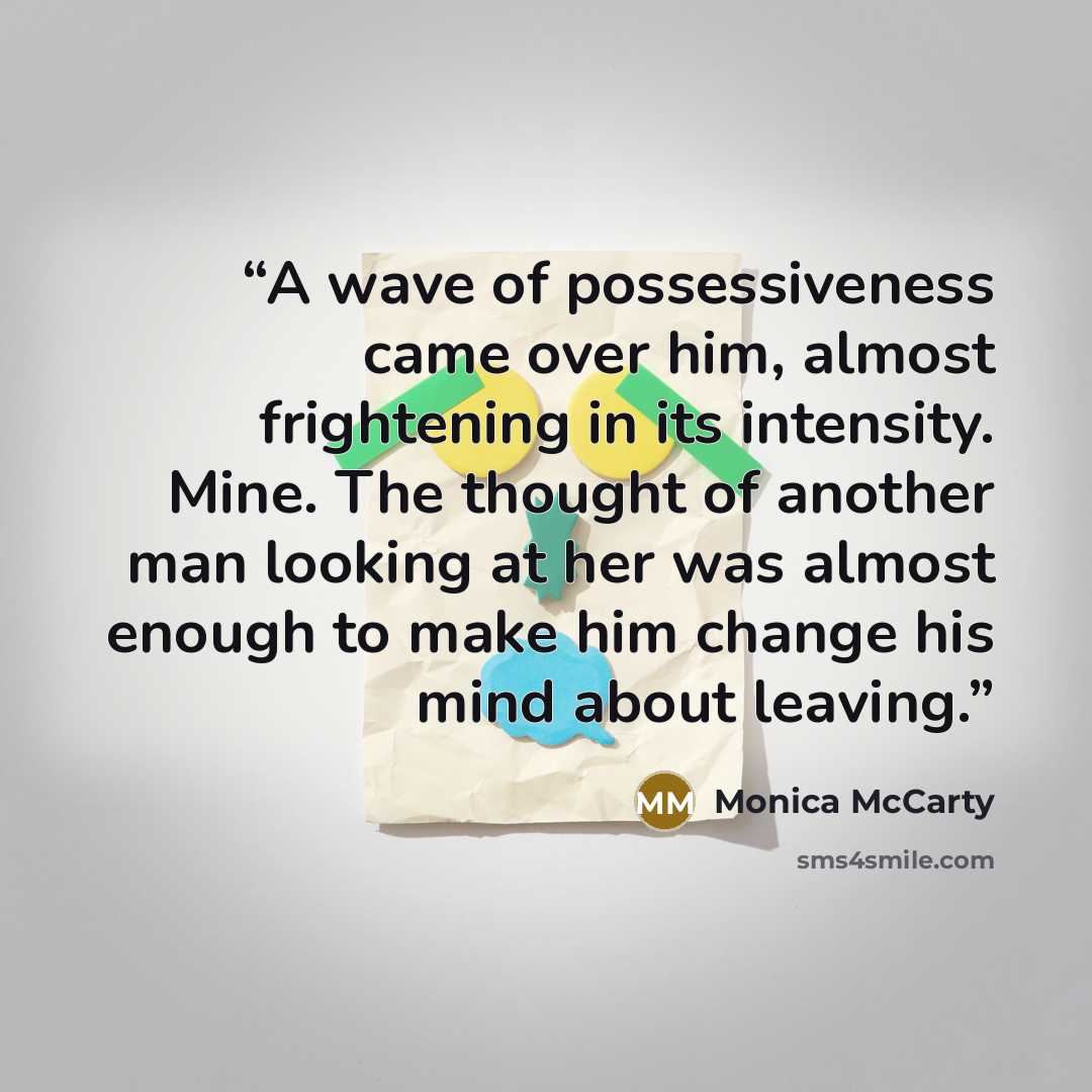 “A wave of possessiveness came over him, almost frightening in its intensity. Mine. The thought of another man looking at her was almost enough to make him change his mind about leaving.” quote by Monica McCarty