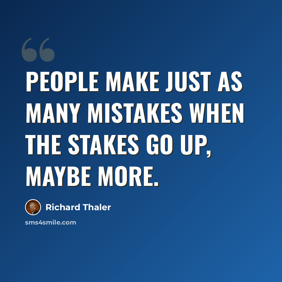 “People make just as many mistakes when the stakes go up, maybe more.” quote by Richard Thaler