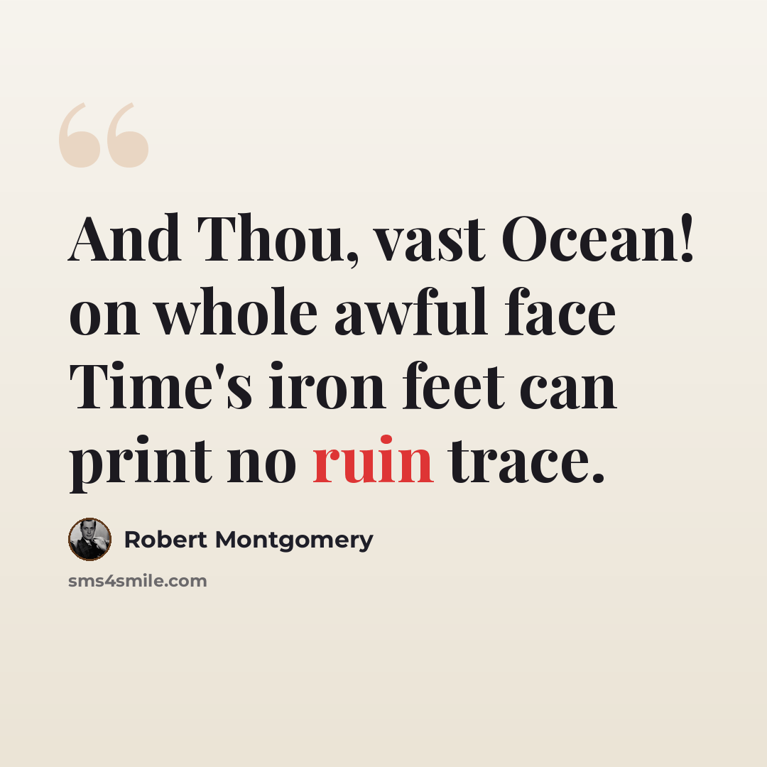 “And Thou, vast Ocean! on whole awful face Time's iron feet can print no ruin trace.” quote by Robert Montgomery