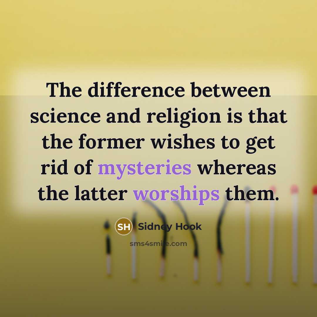 “The difference between science and religion is that the former wishes to get rid of mysteries whereas the latter worships them.” quote by Sidney Hook
