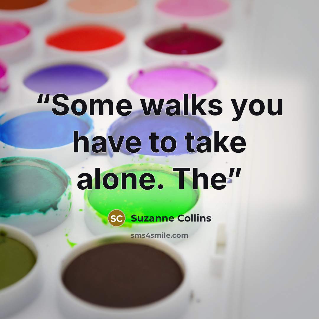 “Some walks you have to take alone. The” quote by Suzanne Collins