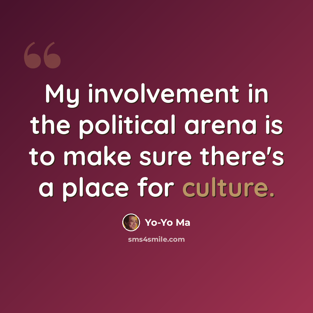 “My involvement in the political arena is to make sure there's a place for culture.” quote by Yo-Yo Ma