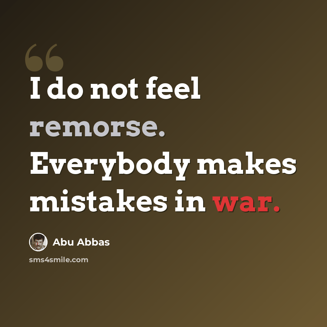 “I do not feel remorse. Everybody makes mistakes in war.” quote by Abu Abbas