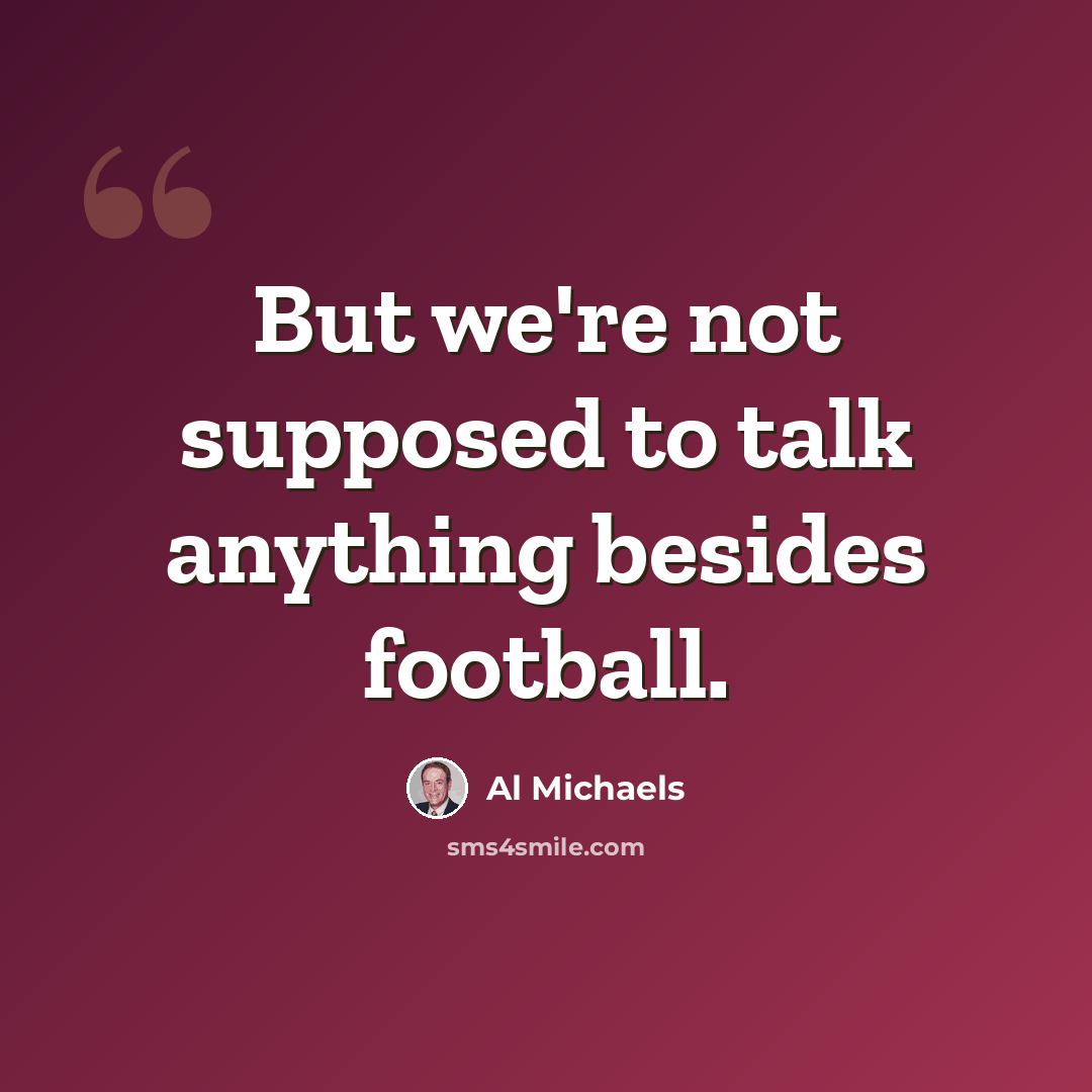 “But we're not supposed to talk anything besides football.” quote by Al Michaels