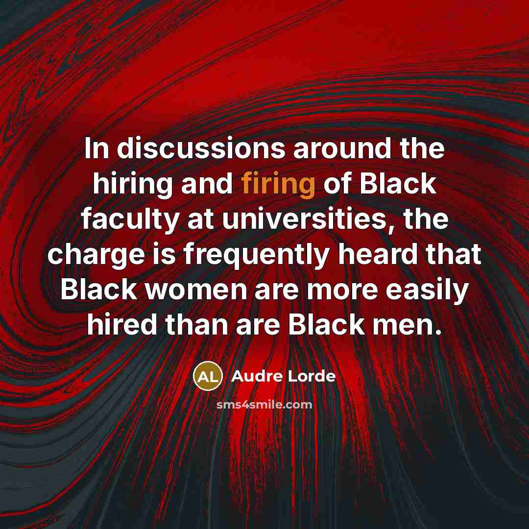 “In discussions around the hiring and firing of Black faculty at universities, the charge is frequently heard that Black women are more easily hired than are Black men.” quote by Audre Lorde