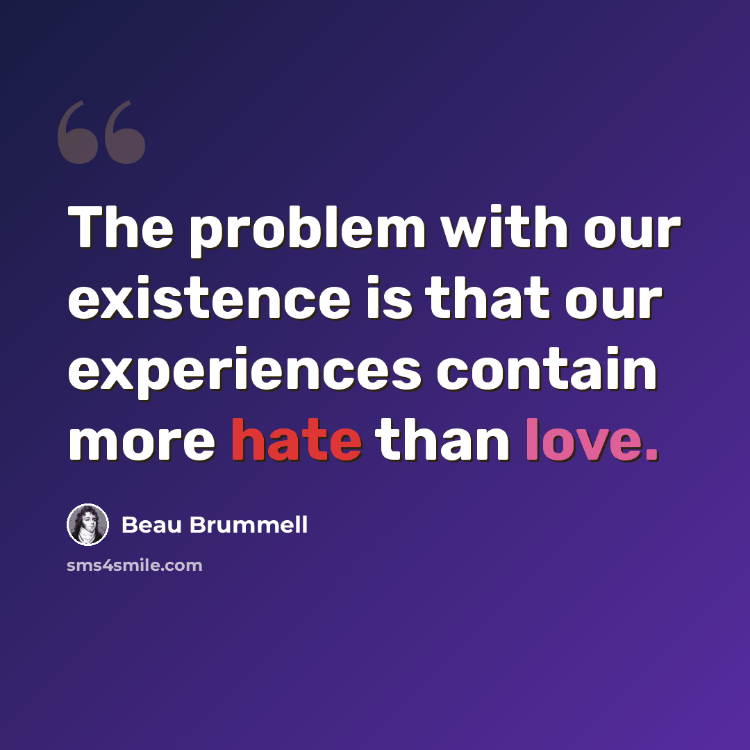 “The problem with our existence is that our experiences contain more hate than love.” quote by Beau Brummell