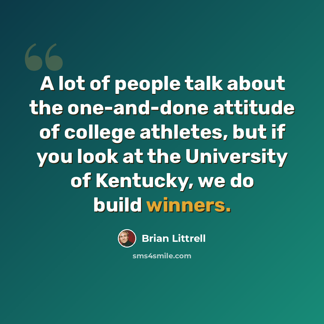“A lot of people talk about the one-and-done attitude of college athletes, but if you look at the University of Kentucky, we do build winners.” quote by Brian Littrell