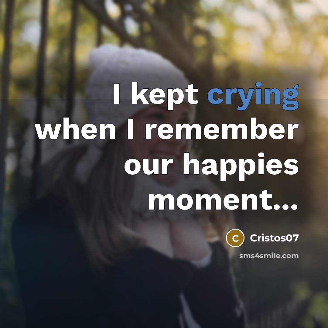 “I kept crying when I remember our happies moment...” quote by Cristos07