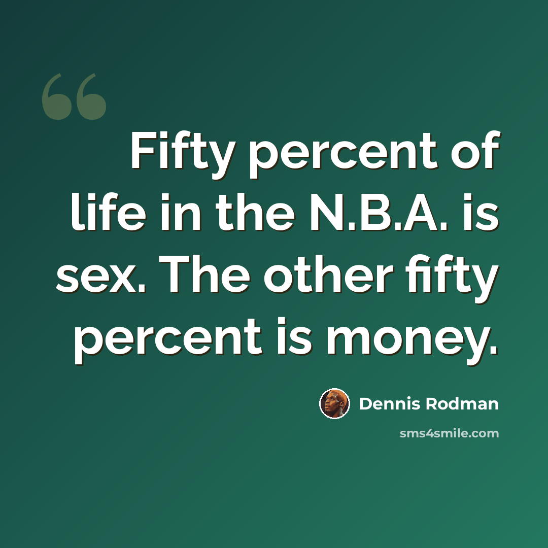 “Fifty percent of life in the N.B.A. is sex. The other fifty percent is money.” quote by Dennis Rodman