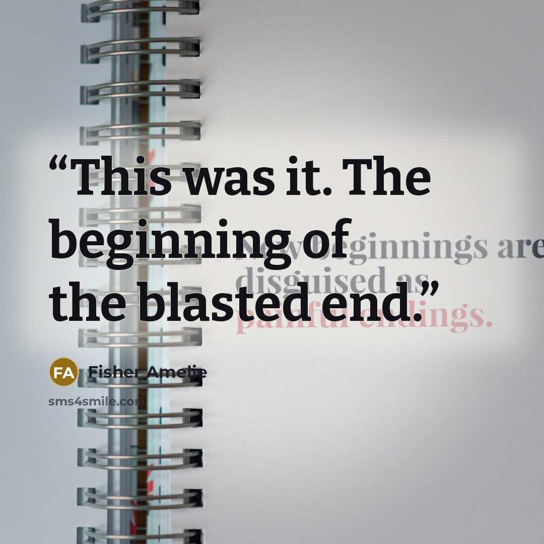 “This was it. The beginning of the blasted end.” quote by Fisher Amelie