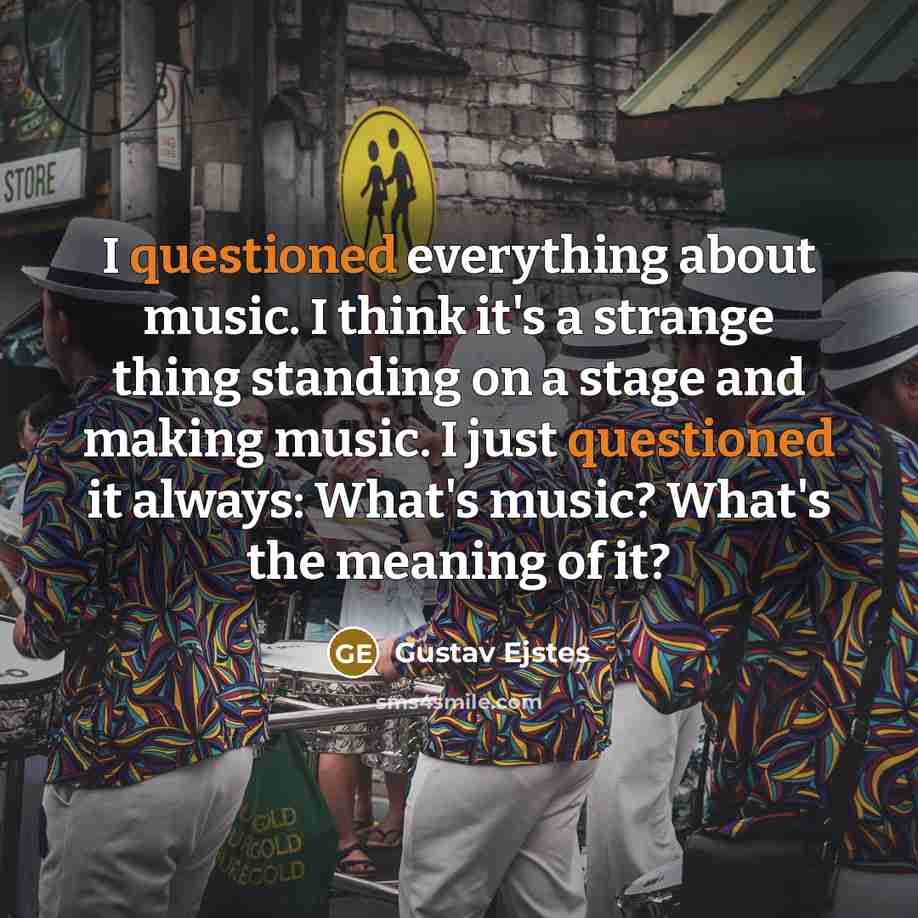 “I questioned everything about music. I think it's a strange thing standing on a stage and making music. I just questioned it always: What's music? What's the meaning of it?” quote by Gustav Ejstes