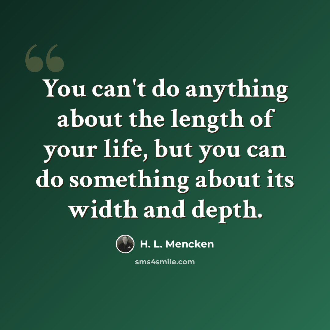 “You can't do anything about the length of your life, but you can do something about its width and depth.” quote by H. L. Mencken