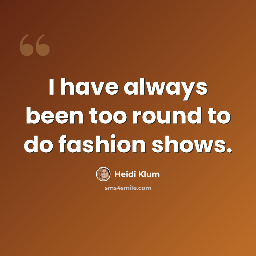 “I have always been too round to do fashion shows.” quote by Heidi Klum