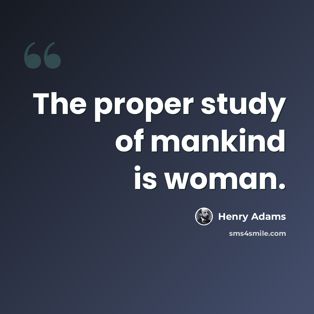 “The proper study of mankind is woman.” quote by Henry Adams