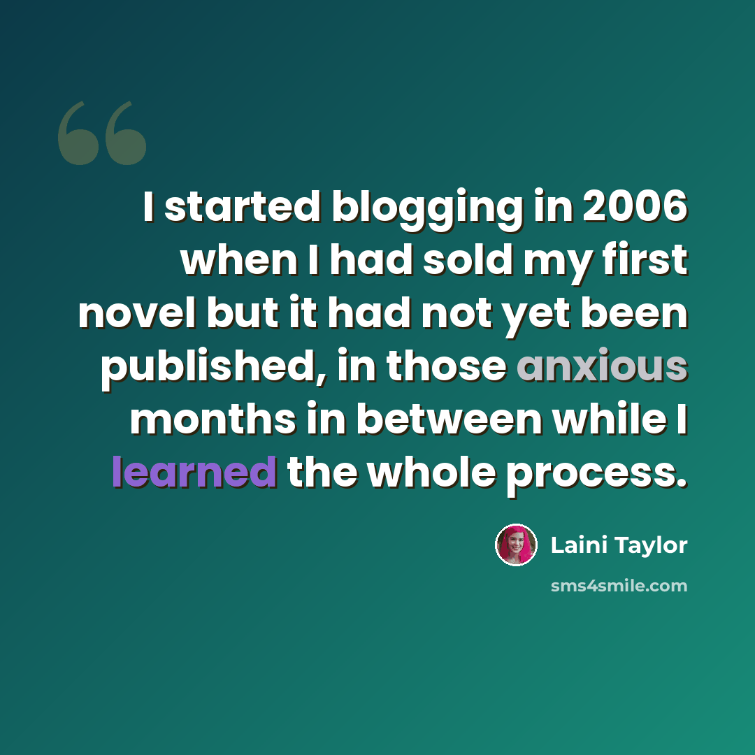 “I started blogging in 2006 when I had sold my first novel but it had not yet been published, in those anxious months in between while I learned the whole process.” quote by Laini Taylor