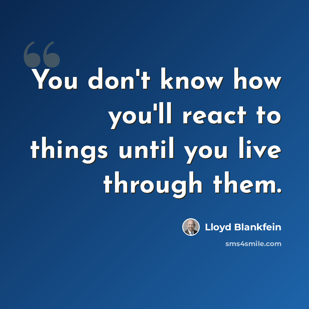 “You don't know how you'll react to things until you live through them.” quote by Lloyd Blankfein