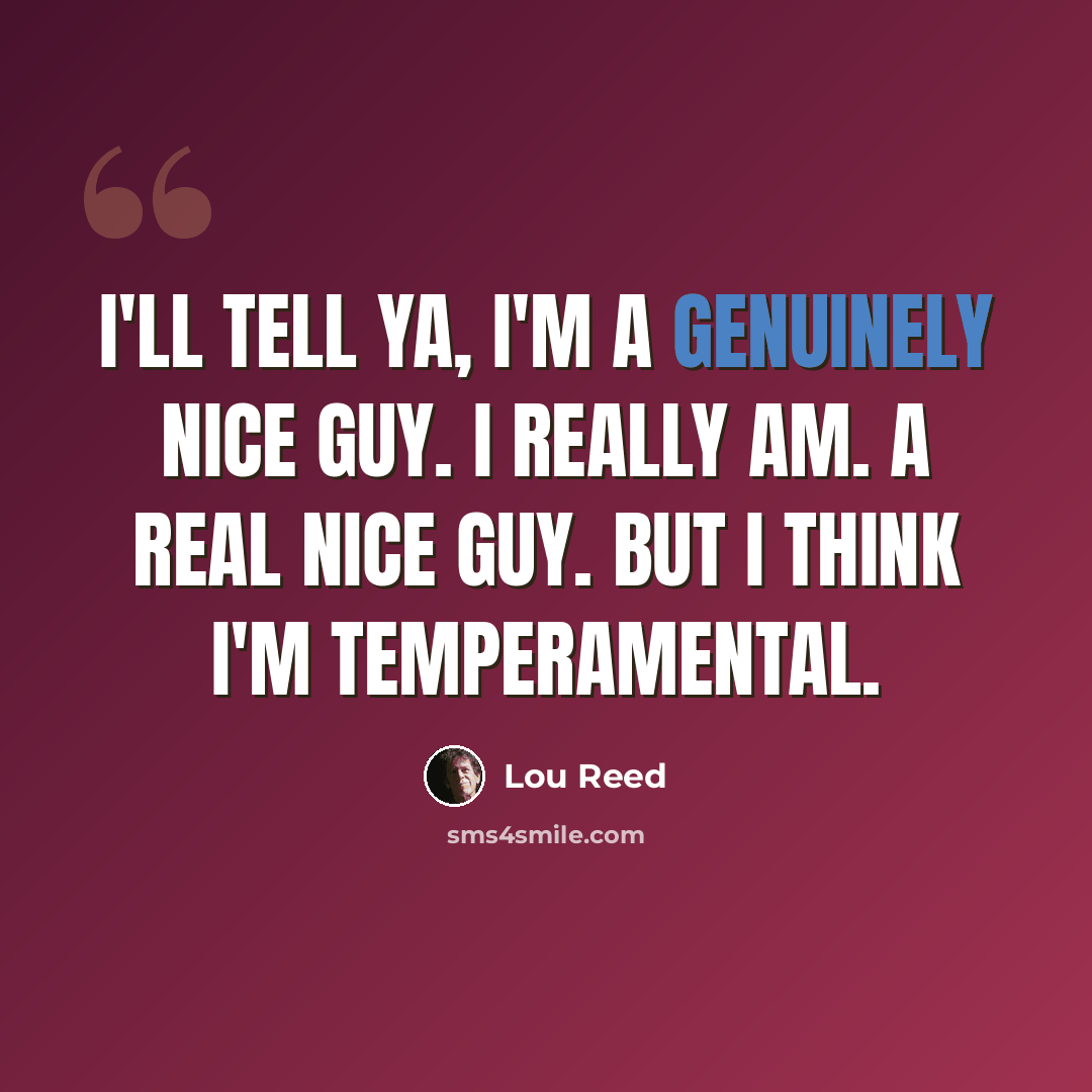 “I'll tell ya, I'm a genuinely nice guy. I really am. A real nice guy. But I think I'm temperamental.” quote by Lou Reed