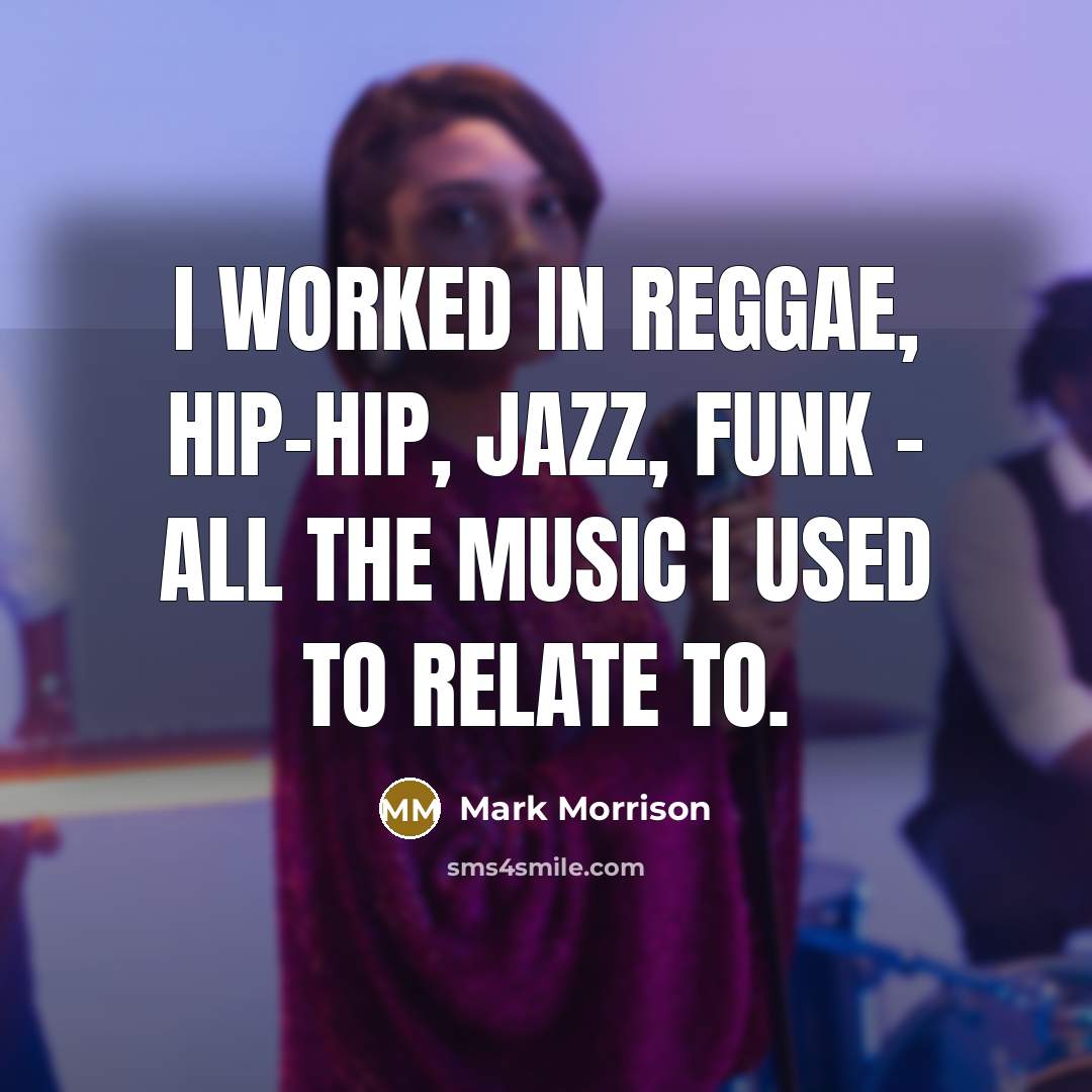 “I worked in reggae, hip-hip, jazz, funk - all the music I used to relate to.” quote by Mark Morrison