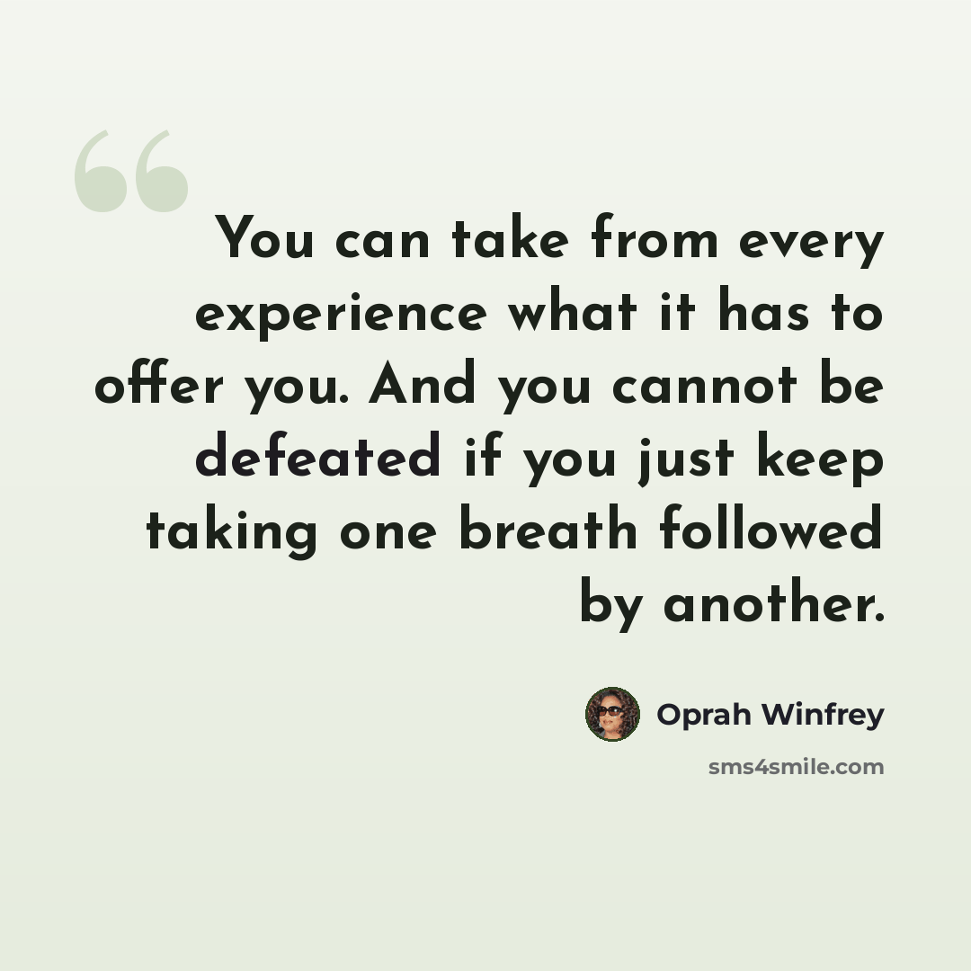 “You can take from every experience what it has to offer you. And you cannot be defeated if you just keep taking one breath followed by another.” quote by Oprah Winfrey