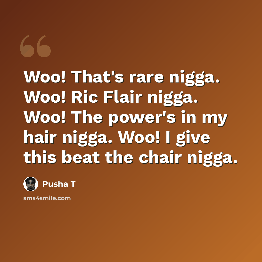“Woo! That's rare nigga. Woo! Ric Flair nigga. Woo! The power's in my hair nigga. Woo! I give this beat the chair nigga.” quote by Pusha T