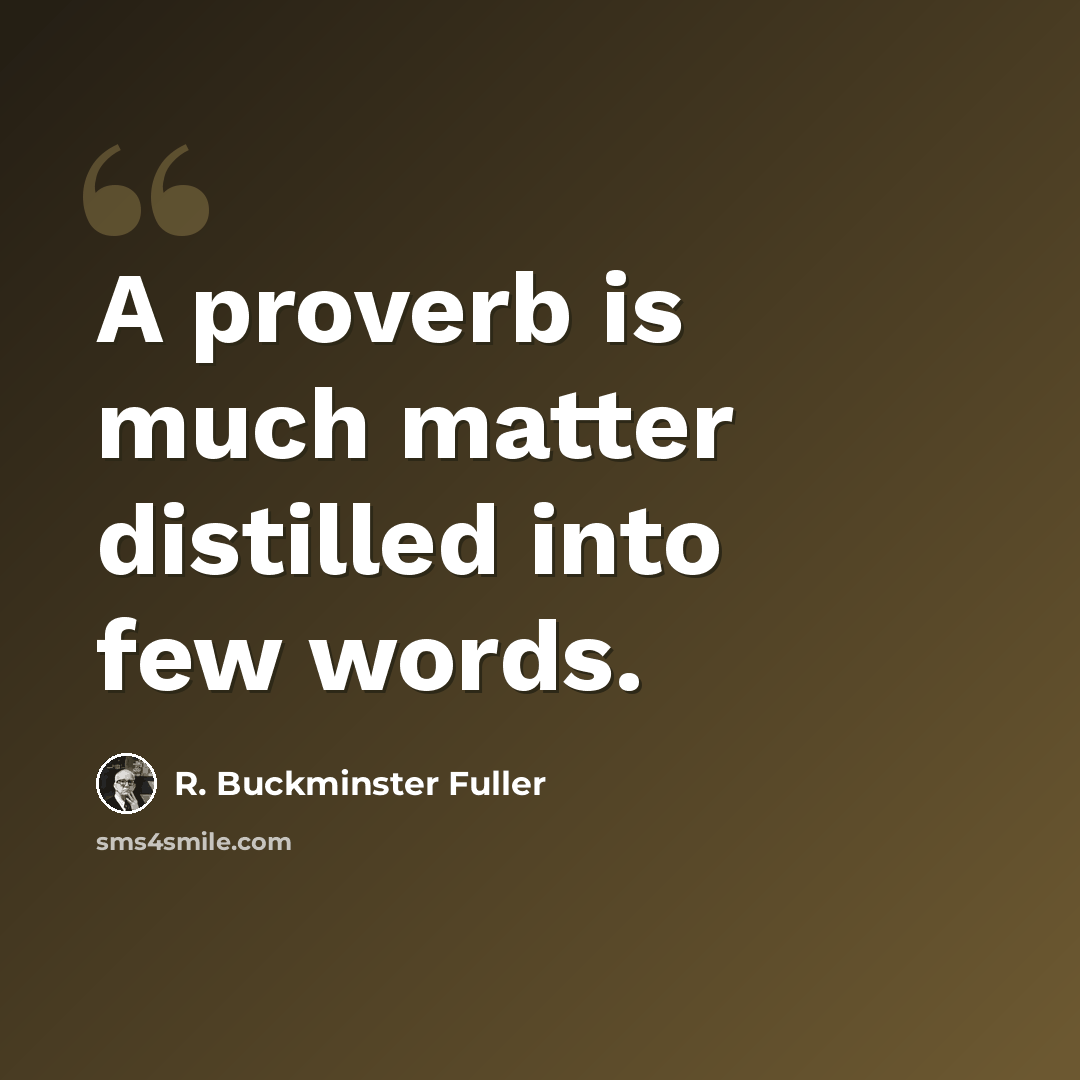“A proverb is much matter distilled into few words.” quote by R. Buckminster Fuller