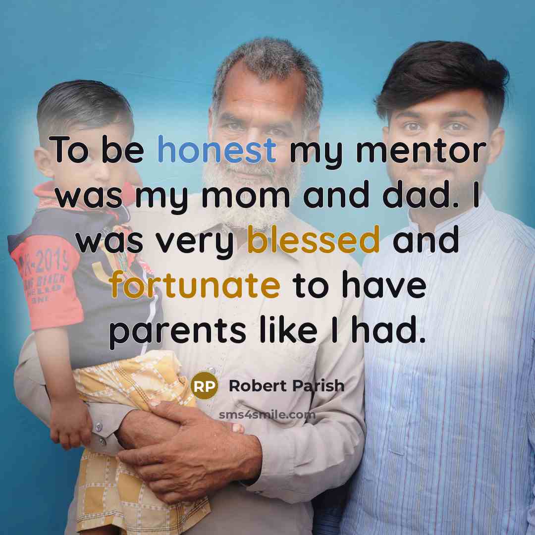 “To be honest my mentor was my mom and dad. I was very blessed and fortunate to have parents like I had.” quote by Robert Parish