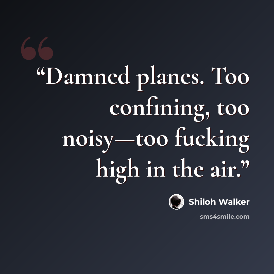 “Damned planes. Too confining, too noisy—too fucking high in the air.” quote by Shiloh Walker