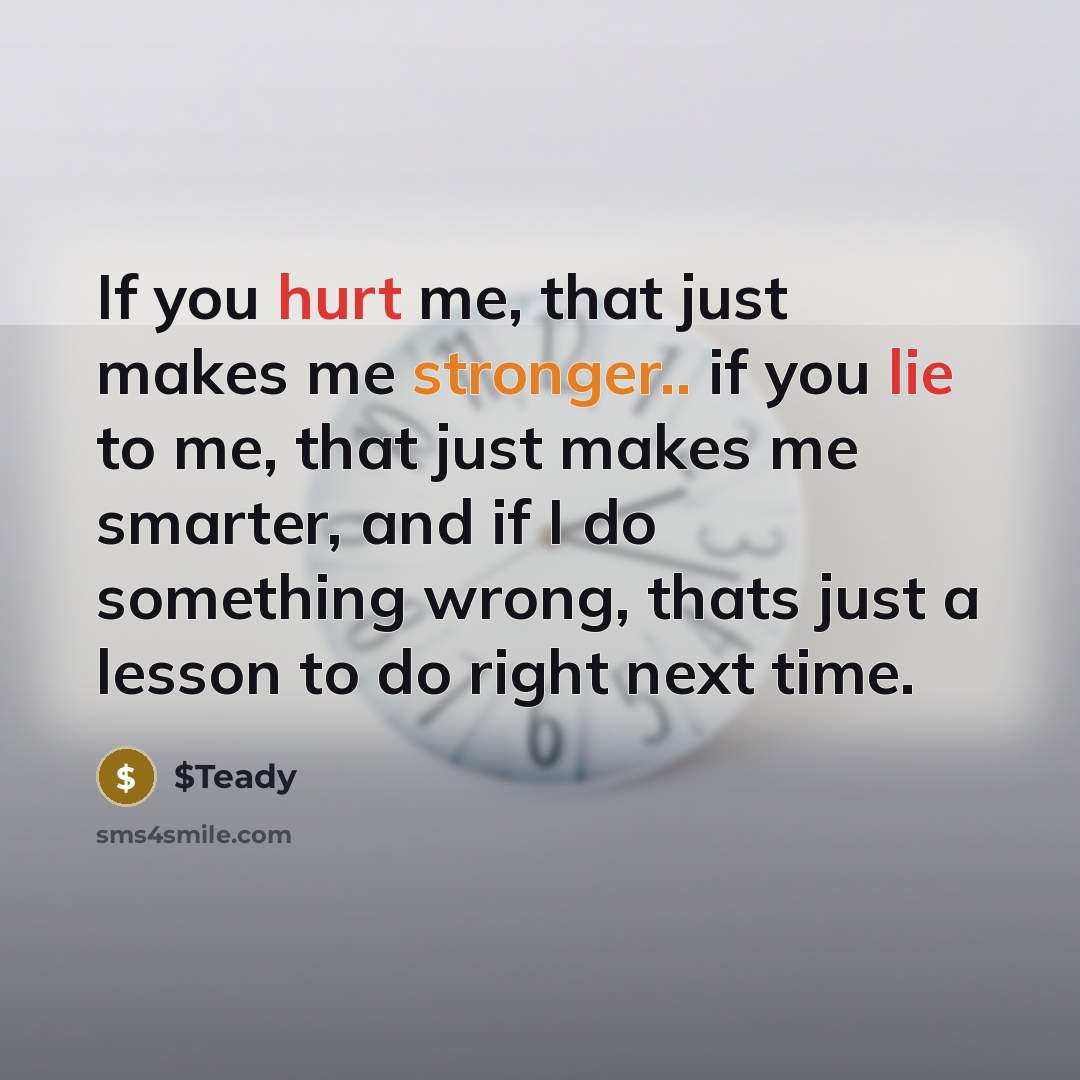 “If you hurt me, that just makes me stronger.. if you lie to me, that just makes me smarter, and if I do something wrong, thats just a lesson to do right next time.” quote by $Teady