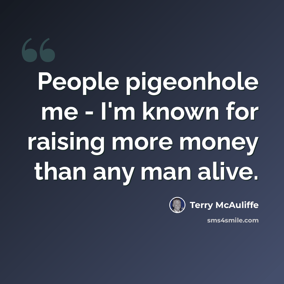 “People pigeonhole me - I'm known for raising more money than any man alive.” quote by Terry McAuliffe