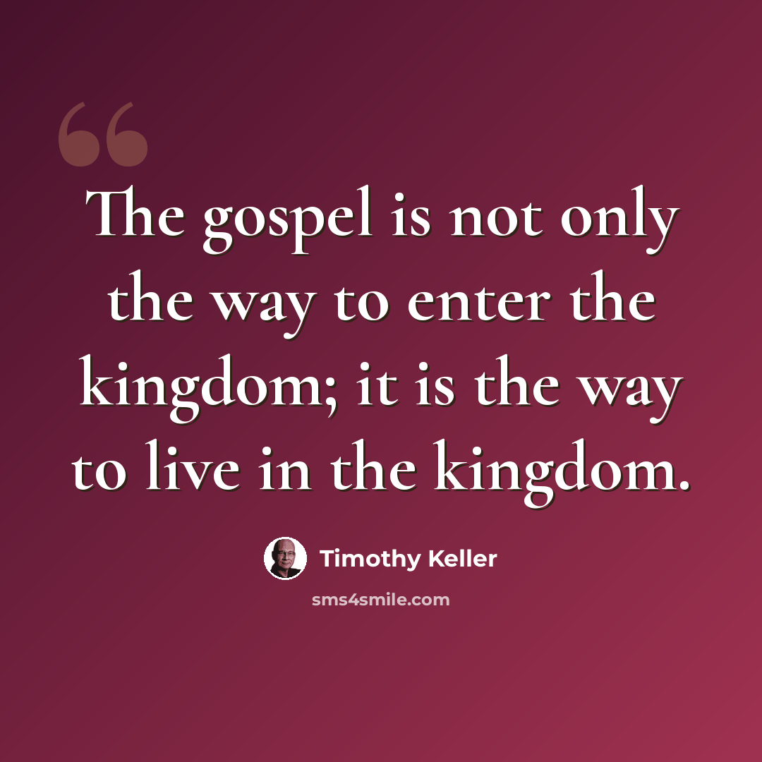 “The gospel is not only the way to enter the kingdom; it is the way to live in the kingdom.” quote by Timothy Keller