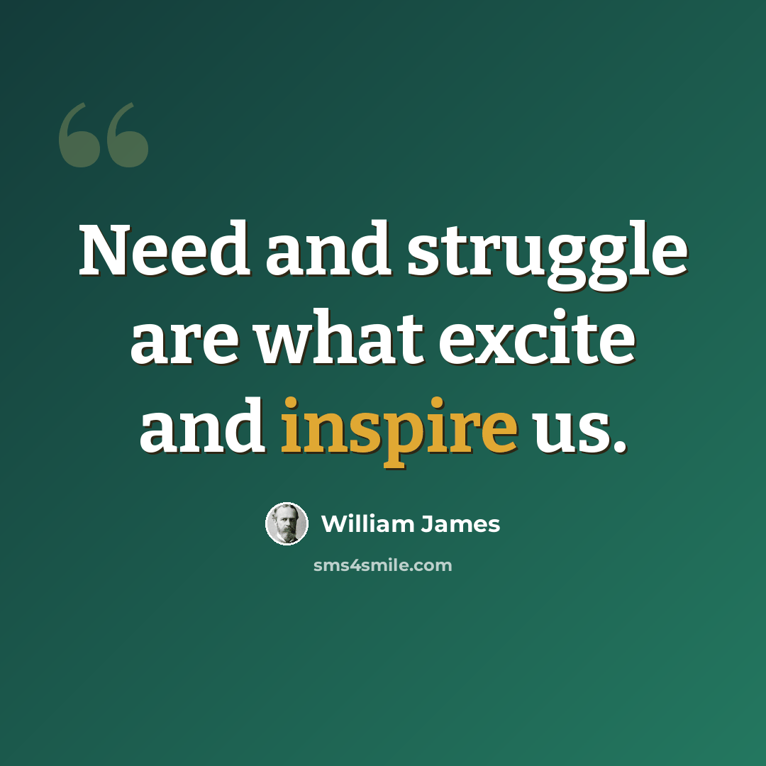 “Need and struggle are what excite and inspire us.” quote by William James