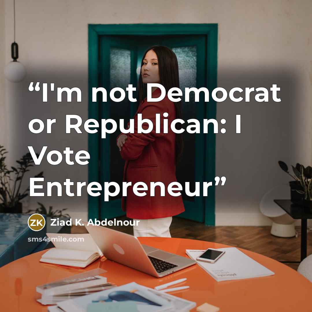 “I'm not Democrat or Republican: I Vote Entrepreneur” quote by Ziad K. Abdelnour
