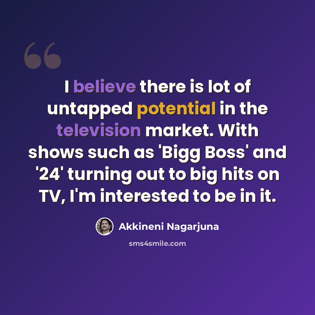 “I believe there is lot of untapped potential in the television market. With shows such as 'Bigg Boss' and '24' turning out to big hits on TV, I'm interested to be in it.” quote by Akkineni Nagarjuna
