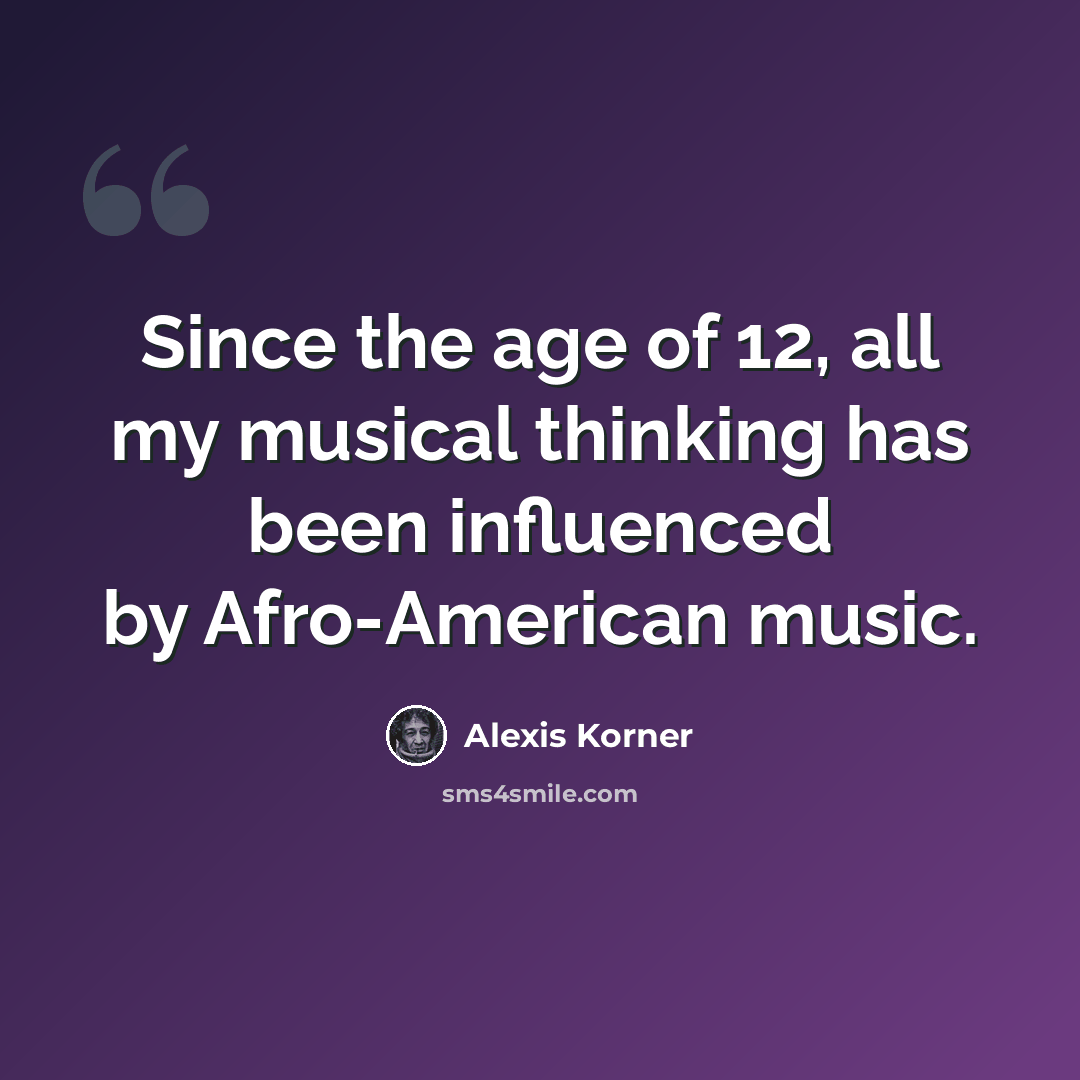 “Since the age of 12, all my musical thinking has been influenced by Afro-American music.” quote by Alexis Korner