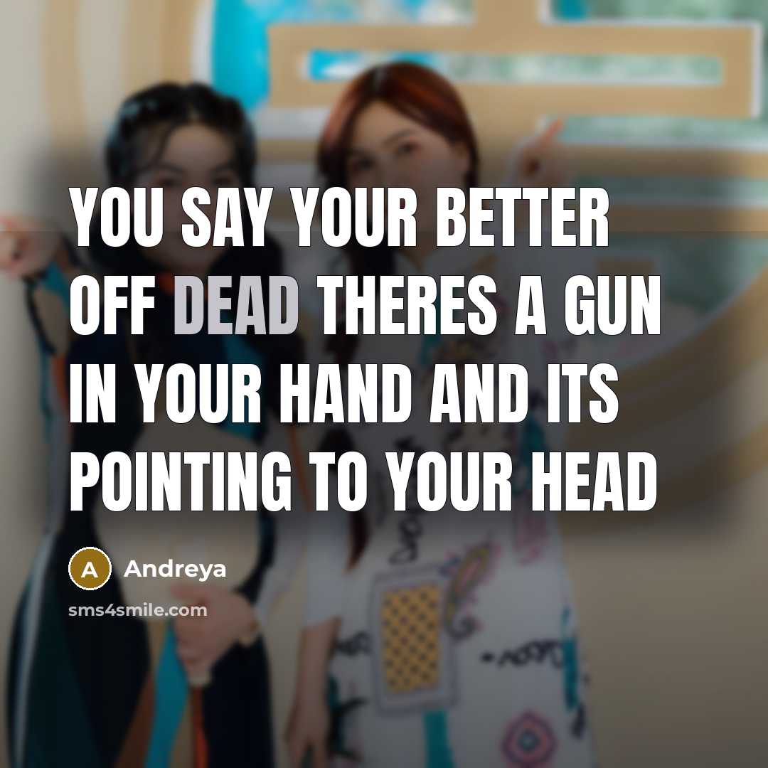 “You say your better off dead theres a gun in your hand and its pointing to your head” quote by Andreya