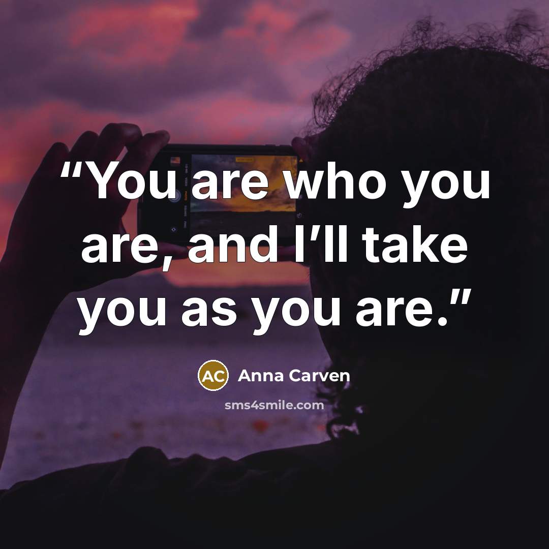 “You are who you are, and I’ll take you as you are.” quote by Anna Carven
